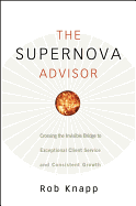 The Supernova Advisor: Crossing the Invisible Bridge to Exceptional Client Service and Consistent Growth