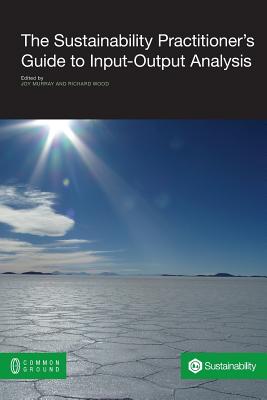 The Sustainability Practitioner's Guide to Input-Output Analysis - Murray, Joy (Editor), and Wood, Richard (Editor)