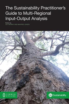 The Sustainability Practitioner's Guide to Multi-Regional Input-Output Analysis - Murray, Joy (Editor), and Lenzen, Manfred (Editor)