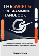 The Swift 6 Programming Handbook: Modern Concurrency, SwiftUI Patterns, and Production-Ready Code for Apple Platforms