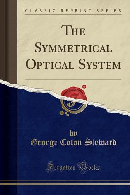 The Symmetrical Optical System (Classic Reprint) - Steward, George Coton
