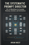 The systematic prompt director: 107+ AI Workflows for Scalable Revenue, Content, and Automation