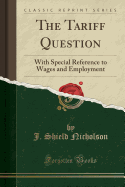 The Tariff Question: With Special Reference to Wages and Employment (Classic Reprint)