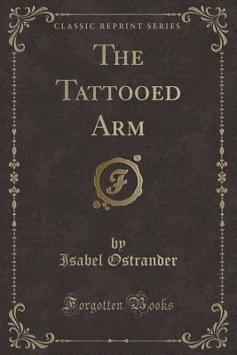 The Tattooed Arm (Classic Reprint) - Ostrander, Isabel