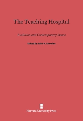 The Teaching Hospital: Evolution and Contemporary Issues - Knowles, John H (Editor)