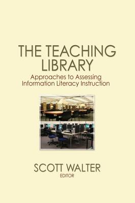 The Teaching Library: Approaches to Assessing Information Literacy Instruction - Walter, Scott (Editor)
