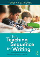 The Teaching Sequence for Writing: Strategies and Steps to Transform Classroom Writing