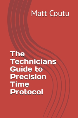 The Technicians Guide to Precision Time Protocol - Coutu, Matt