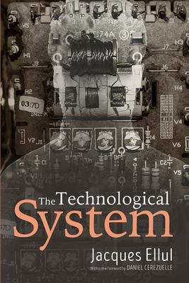 The Technological System - Ellul, Jacques, and C�r�zuelle, Daniel (Foreword by), and Richmond, Lisa (Translated by)