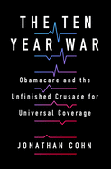 The Ten Year War: Obamacare and the Unfinished Crusade for Universal Coverage