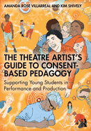 The Theatre Artist's Guide to Consent-Based Pedagogy: Supporting Young Students in Performance and Production