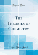 The Theories of Chemistry (Classic Reprint)
