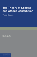 The Theory of Spectra and Atomic Constitution; Three Essays