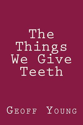 The Things We Give Teeth - Young, Geoff