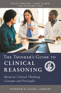 The Thinker's Guide to Clinical Reasoning: Based on Critical Thinking Concepts and Tools