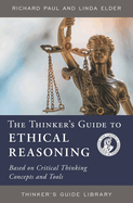 The Thinker's Guide to Ethical Reasoning: Based on Critical Thinking Concepts & Tools