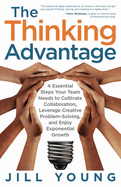 The Thinking Advantage: 4 Essential Steps Your Team Needs to Cultivate Collaboration, Leverage Creative Problem-Solving, and Enjoy Exponential Growth