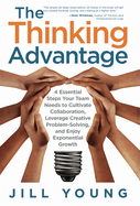 The Thinking Advantage: 4 Essential Steps Your Team Needs to Cultivate Collaboration, Leverage Creative Problem-Solving, and Enjoy Exponential Growth