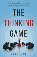 The Thinking Game: A Winning Strategy for Achieving Your Goals