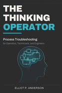 The Thinking Operator: Process Troubleshooting for Operators, Technicians, and Engineers