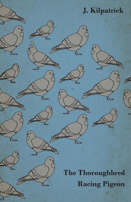 The Thoroughbred Racing Pigeon - Kilpatrick, J
