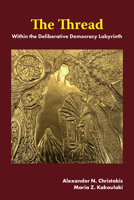 The Thread: Within the Deliberative Democracy Labyrinth - Christakis, Alexander N, and Kakoulaki, Maria Z