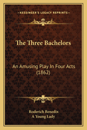 The Three Bachelors: An Amusing Play In Four Acts (1862)