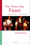The Three-Day Feast: Maundy Thursday, Good Friday, and Easter