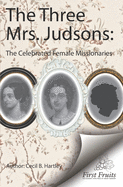 The Three Mrs. Judsons: The Celebrated Female Missionaries