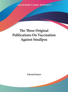The Three Original Publications on Vaccination Against Smallpox