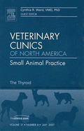 The Thyroid, an Issue of Veterinary Clinics: Small Animal Practice: Volume 37-4