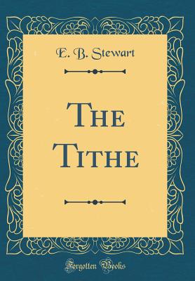The Tithe (Classic Reprint) - Stewart, E B