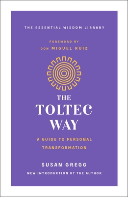 The Toltec Way: A Guide to Personal Transformation - Gregg, Susan, and Ruiz, Don Miguel, Jr. (Foreword by)