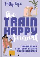 The Train Happy Journal: 30 days to kick start your intuitive movement journey