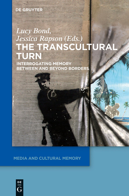 The Transcultural Turn: Interrogating Memory Between and Beyond Borders - Bond, Lucy (Editor), and Rapson, Jessica (Editor)