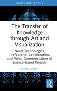 The Transfer of Knowledge through Art and Visualization: Novel Technologies, Professional Collaboration, and Visual Communication of Science-based Projects