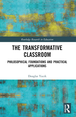 The Transformative Classroom: Philosophical Foundations and Practical Applications - Yacek, Douglas