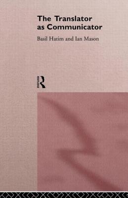 The Translator As Communicator - Hatim, Basil, and Mason, Ian
