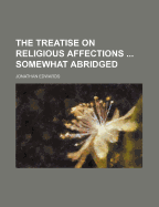 The Treatise on Religious Affections ... Somewhat Abridged