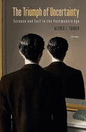 The Triumph of Uncertainty: Science and Self in the Postmodern Age