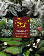 The Tropical Look: An Encyclopedia of Dramatic Landscape Plants