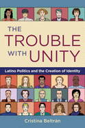 The Trouble with Unity: Latino Politics and the Creation of Identity