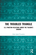 The Troubled Triangle: Us-Pakistan Relations Under the Taliban's Shadow