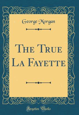 The True La Fayette (Classic Reprint) - Morgan, George