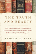 The Truth and Beauty: How the Lives and Works of England's Greatest Poets Point the Way to a Deeper Understanding of the Words of Jesus