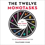The Twelve Monotasks: Do One Thing at a Time to Do Everything Better