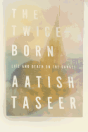 The Twice-Born: Life and Death on the Ganges