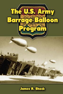 The U.S. Army Barrage Balloon Program - Shock, James R