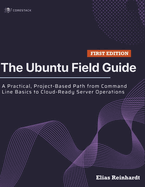 The Ubuntu Field Guide: A Practical, Project-Based Path from Command Line Basics to Cloud-Ready Server Operations