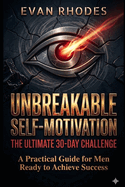 The Ultimate 30-Day Challenge for Unbreakable Self-Motivation: A Practical Guide for Men Ready to Achieve Success
